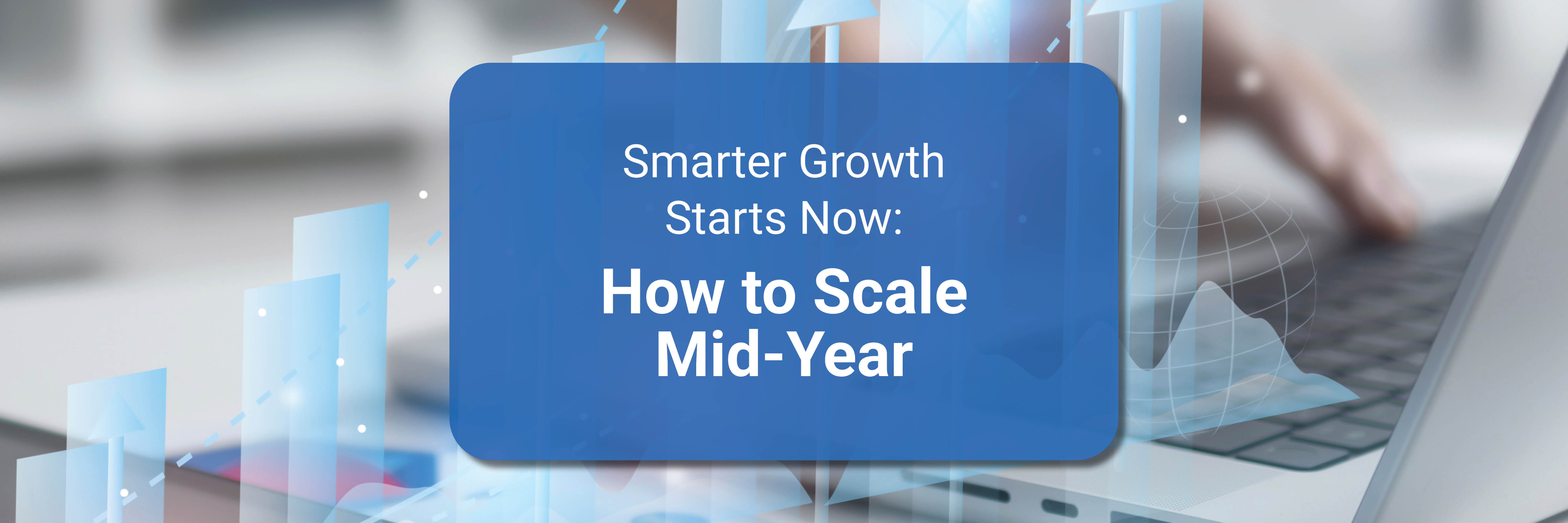 Smarter Growth Starts Now: How to Scale Mid-Year